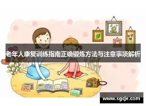 老年人康复训练指南正确锻炼方法与注意事项解析