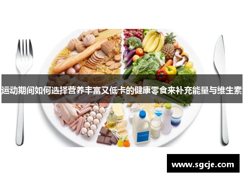 运动期间如何选择营养丰富又低卡的健康零食来补充能量与维生素